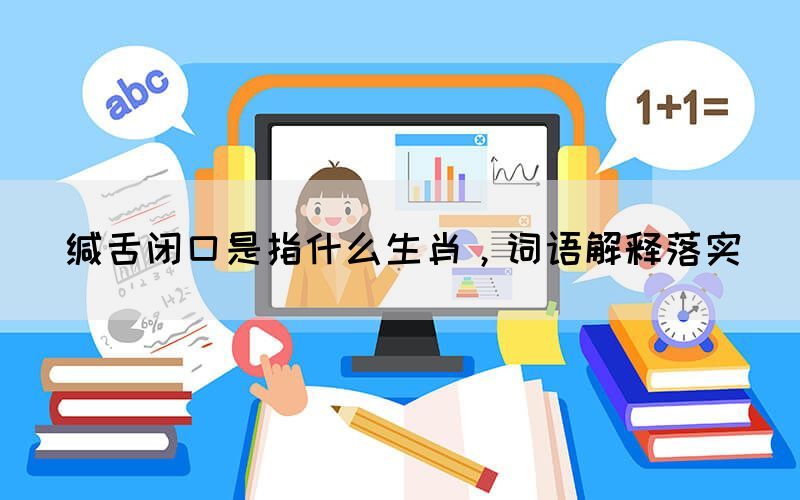 緘舌閉口是指什么生肖，詞語(yǔ)解釋落實(shí)