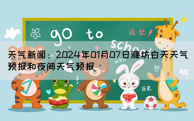 天氣新聞：2024年01月07日濰坊白天天氣預報和夜間天氣預報