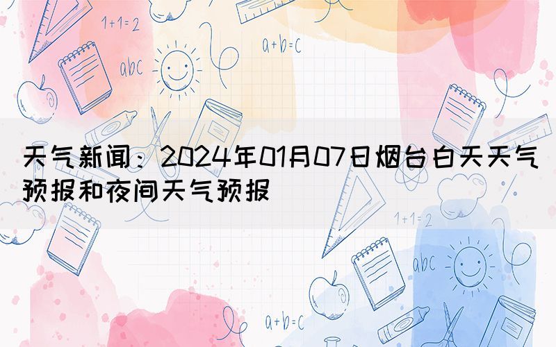 天氣新聞：2024年01月07日煙臺白天天氣預報和夜間天氣預報