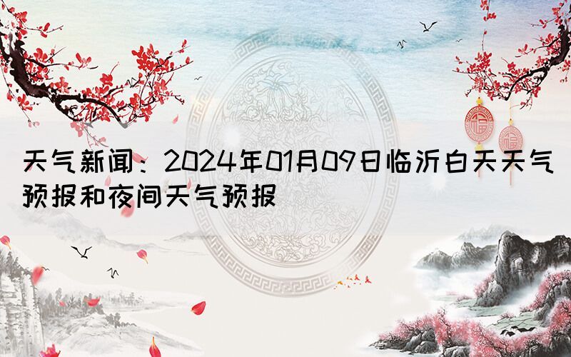 天氣新聞：2024年01月09日臨沂白天天氣預報和夜間天氣預報