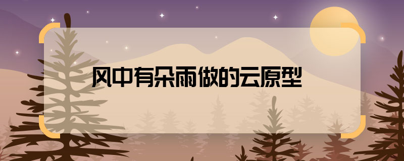 風中有朵雨做的云原型 風中有朵雨做的云根據什么改編